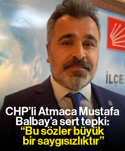 CHP’li Atmaca Mustafa Balbay’a sert tepki: “Bu sözler büyük bir saygısızlıktır”