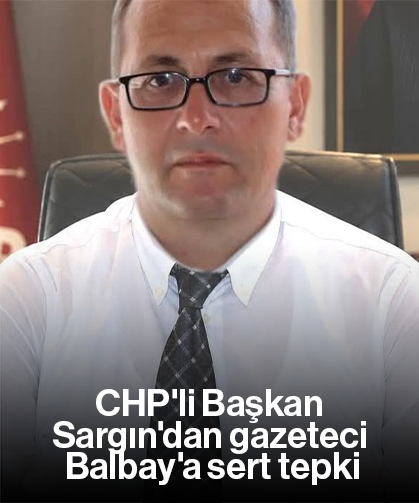 CHP'li Başkan Sargın'dan gazeteci Balbay'a sert tepki
