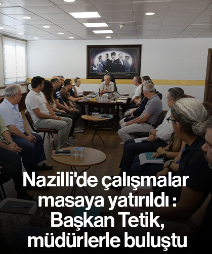 Nazilli'de çalışmalar masaya yatırıldı : Başkan Tetik, müdürlerle buluştu