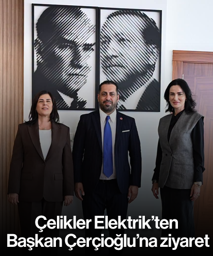 Çelikler Elektrik’ten Başkan Çerçioğlu’na ziyaret