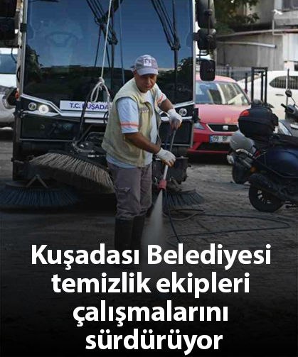 Kuşadası Belediyesi temizlik ekipleri çalışmalarını sürdürüyor