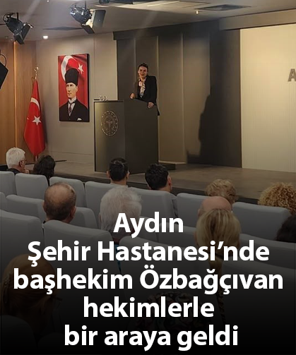 Aydın Şehir Hastanesi’nde başhekim Özbağçıvan hekimlerle bir araya geldi