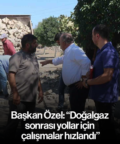Başkan Özel: "Doğalgaz sonrası yollar için çalışmalar hızlandı"