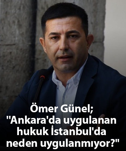 Ömer Günel; ''Ankara'da uygulanan hukuk İstanbul'da neden uygulanmıyor?''