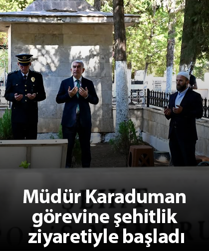 Müdür Karaduman görevine şehitlik ziyaretiyle başladı