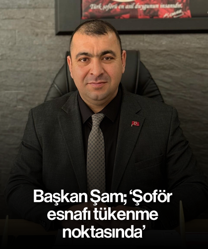 Başkan Şam; 'Şoför esnafı tükenme noktasında'