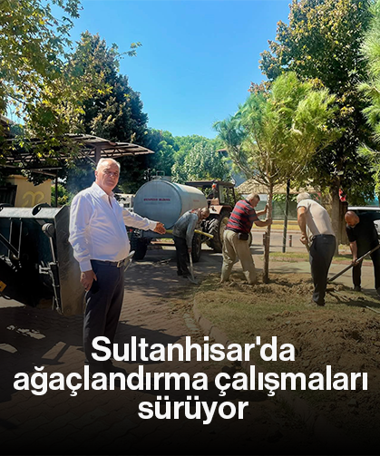 Sultanhisar'da ağaçlandırma çalışmaları sürüyor