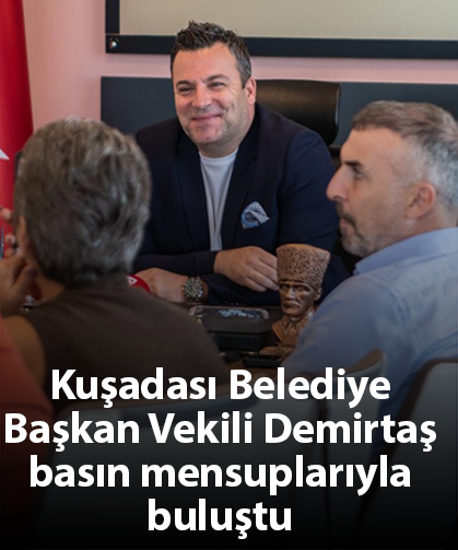 Kuşadası Belediye Başkan Vekili Demirtaş basın mensuplarıyla buluştu