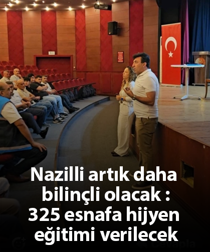 Nazilli artık daha bilinçli olacak : 325 esnafa hijyen eğitimi verilecek