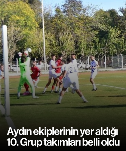 Aydın ekiplerinin yer aldığı 10. Grup takımları belli oldu