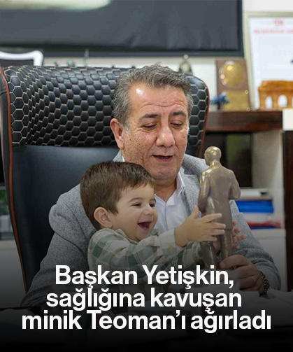 Başkan Yetişkin, sağlığına kavuşan minik Teoman’ı ağırladı