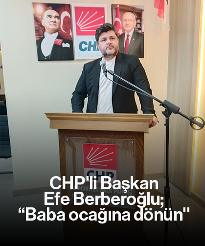 CHP'li Başkan Efe Berberoğlu; “Baba ocağına dönün''