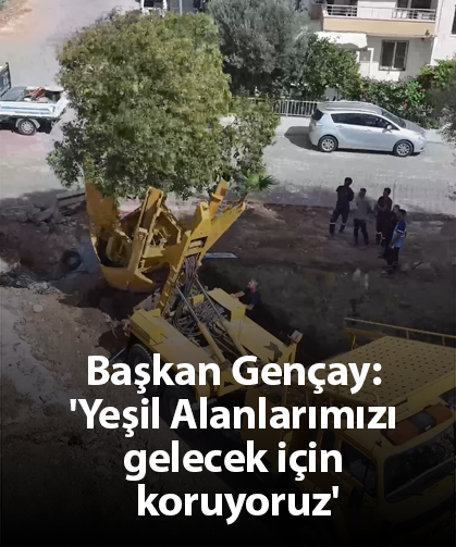 Başkan Gençay: 'Yeşil Alanlarımızı gelecek için koruyoruz'