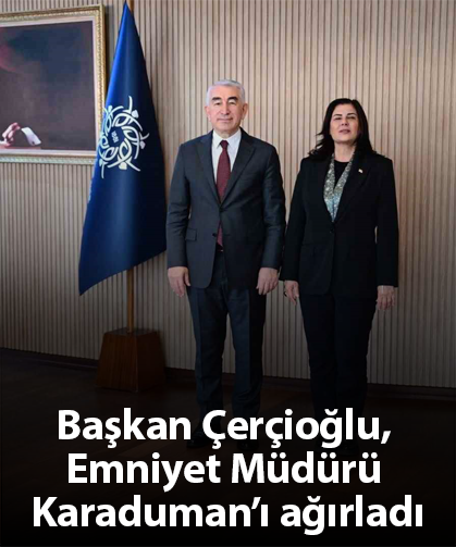 Başkan Çerçioğlu, Emniyet Müdürü Karaduman’ı ağırladı
