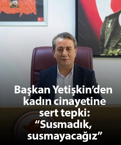 Başkan Yetişkin’den kadın cinayetine sert tepki: “Susmadık, susmayacağız”