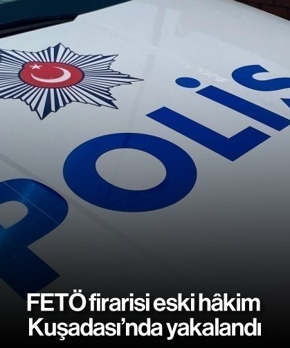 FETÖ firarisi eski hâkim Kuşadası’nda yakalandı