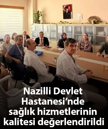 Nazilli Devlet Hastanesi’nde sağlık hizmetlerinin kalitesi değerlendirildi