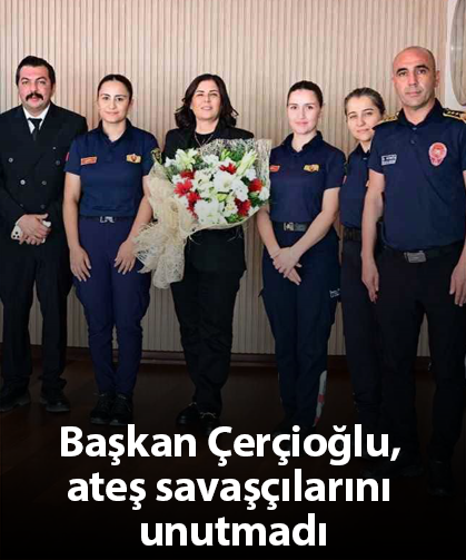 Başkan Çerçioğlu, ateş savaşçılarını unutmadı