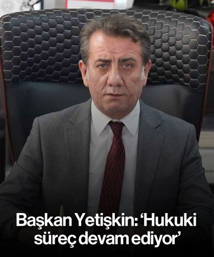 Başkan Yetişkin: 'Hukuki süreç devam ediyor'