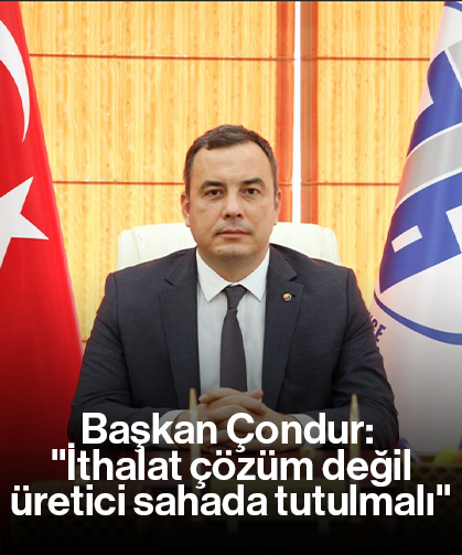 Başkan Çondur: "İthalat çözüm değil, üretici sahada tutulmalı"