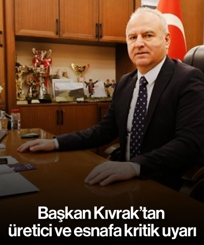 Başkan Kıvrak'tan üretici ve esnafa kritik uyarı