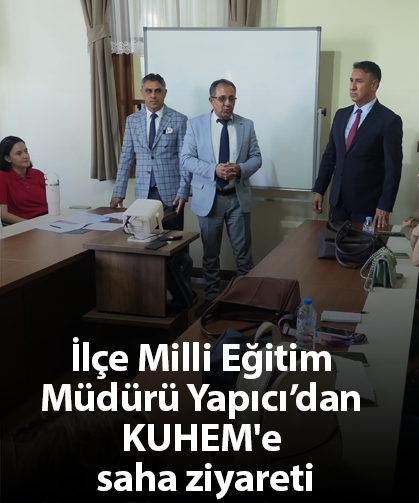 İlçe Milli Eğitim Müdürü Yapıcı’dan KUHEM'e saha ziyareti