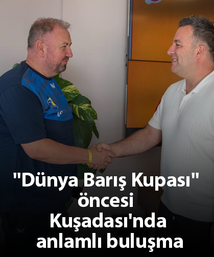 ''Dünya Barış Kupası'' öncesi Kuşadası'nda anlamlı buluşma