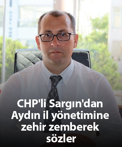 CHP'li Sargın'dan Aydın il yönetimine zehir zemberek sözler