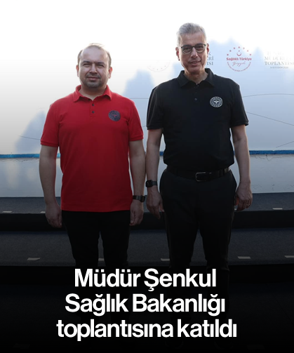 Müdür Şenkul, Sağlık Bakanlığı toplantısına katıldı