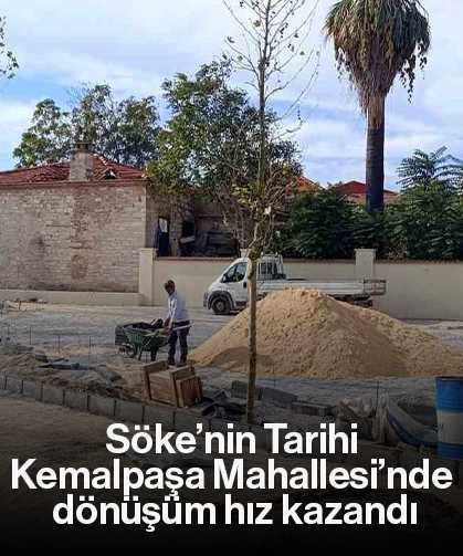 Söke’nin Tarihi Kemalpaşa Mahallesi’nde dönüşüm hız kazandı
