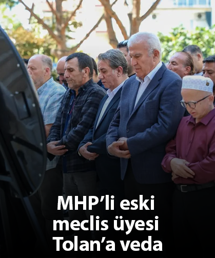 MHP’li eski meclis üyesi Tolan’a veda