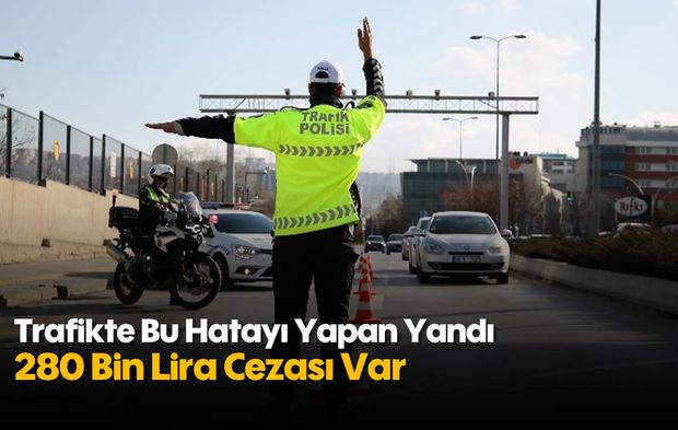 Trafikte Bu Hatayı Yapan Yandı: 280 Bin Lira Cezası Var