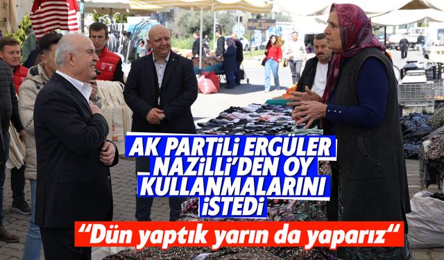 AK Partili Ergüler Nazilli’den oy kullanmalarını istedi