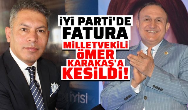 İYİ Parti'de fatura milletvekili Ömer Karakaş'a kesildi!