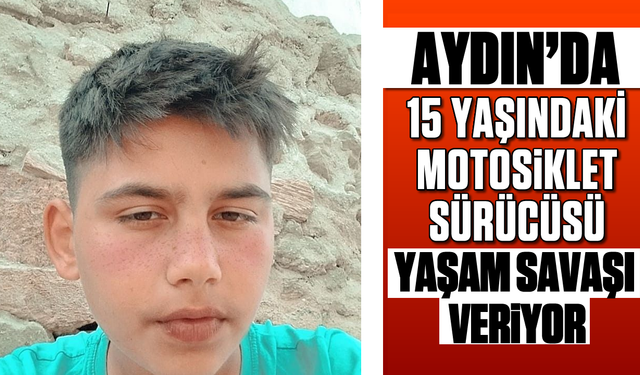 Aydın'da 15 yaşındaki motosiklet sürücüsü yaşam savaşı veriyor