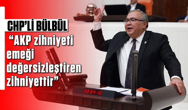 CHP’li Bülbül, “AKP zihniyeti, emeği değersizleştiren zihniyettir”