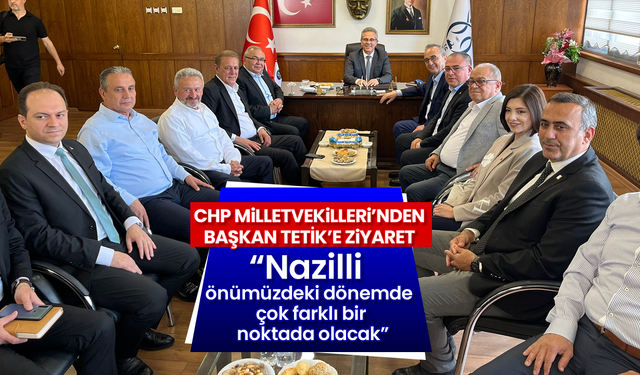 CHP Milletvekilleri’nden Başkan Tetik’e ziyaret “Nazilli önümüzdeki dönemde çok farklı bir noktada olacak”