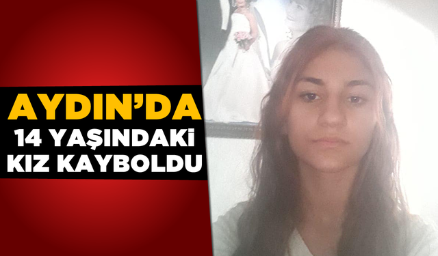 Aydın’da 14 yaşındaki kız kayboldu