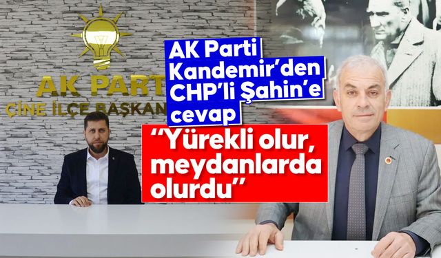 AK Parti Kandemir’den CHP’li Şahin’e cevap; “Yürekli olur, meydanlarda olurdu”