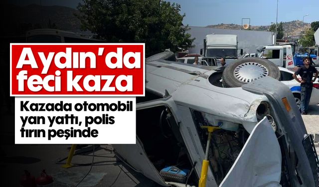 Aydın'da feci kaza; Kazada otomobil yan yattı, polis tırın peşinde