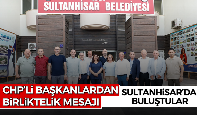 CHP’li başkanlardan birliktelik mesajı: Sultanhisar’da buluştular