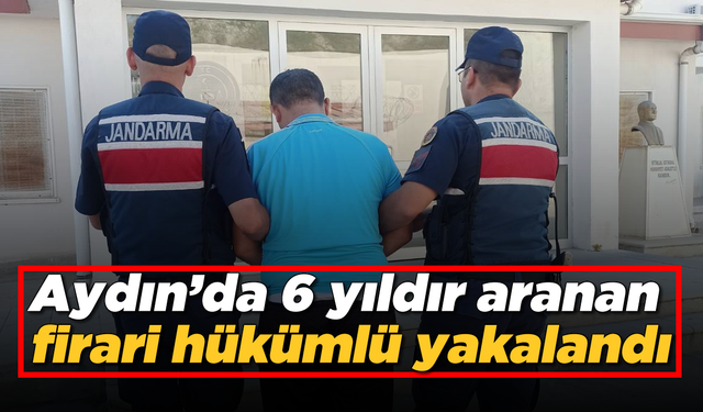 Aydın'da 6 yıldır aranan firari hükümlü yakalandı