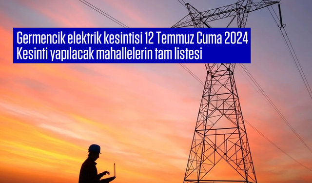 Aydem Duyurdu. Germencik elektrik kesintisi 12 Temmuz Cuma 2024 Kesinti yapılacak mahallelerin tam listesi