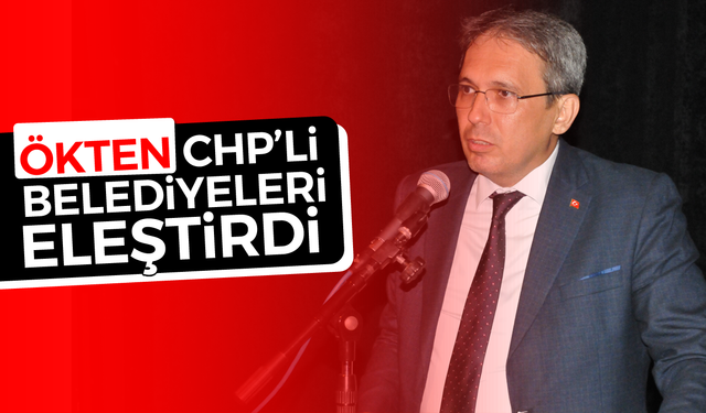 Ökten, CHP’li belediyeleri eleştirdi