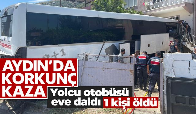 Aydın'da korkunç kaza! Yolcu otobüsü eve daldı; 1 ölü