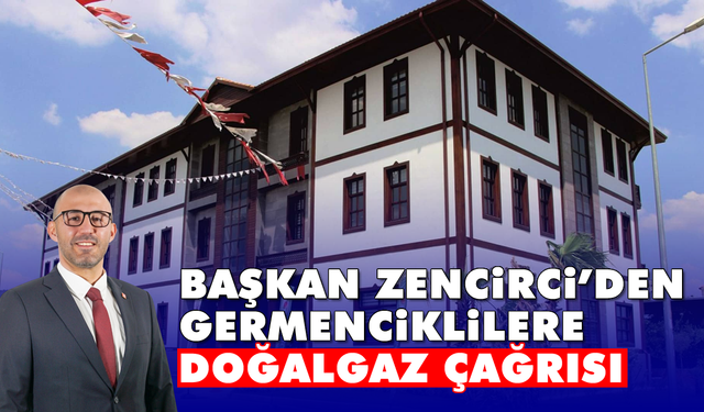 Başkan Zencirci’den Germenciklilere ‘doğalgaz’ çağrısı