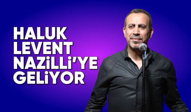 Haluk Levent, Nazilli'ye geliyor