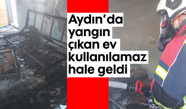 Aydın'da yangın çıkan ev kullanılamaz hale geldi