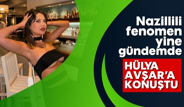 Nazillili fenomen yine gündemde: Bu kez de Hülya Avşar'a konuştu...