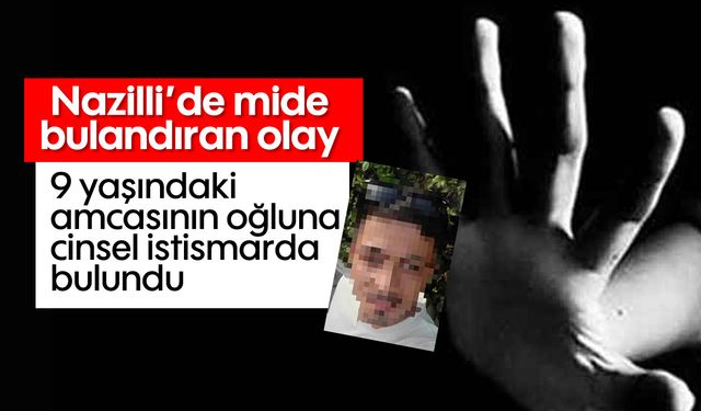 Nazilli’de mide bulandıran olay! 9 yaşındaki amcasının oğluna cinsel istismarda bulundu